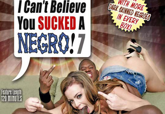 I Cant Believe You Sucked a Negro! #7 - Full Movie