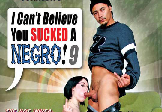 I Cant Believe You Sucked a Negro! #9 - Full Movie