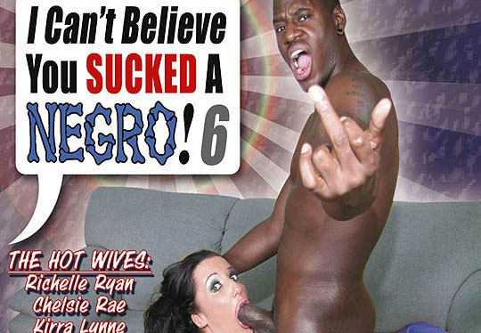 I Cant Believe You Sucked a Negro! #6 - Full Movie